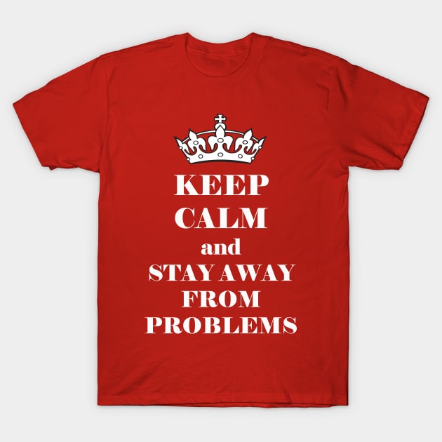 keep calm and stay away from problems T-Shirt by JonHerrera